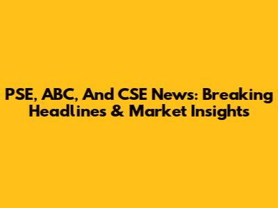 PSE, ABC, And CSE News: Breaking Headlines & Market Insights