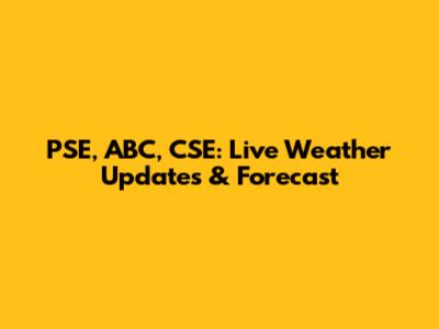 PSE, ABC, CSE: Live Weather Updates & Forecast