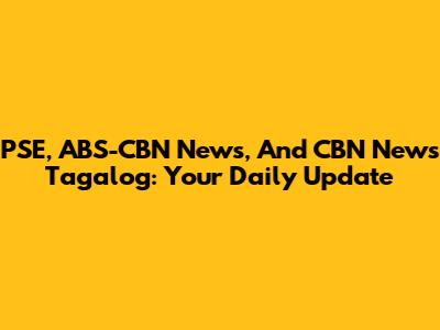 PSE, ABS-CBN News, And CBN News Tagalog: Your Daily Update