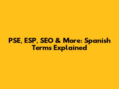 PSE, ESP, SEO & More: Spanish Terms Explained