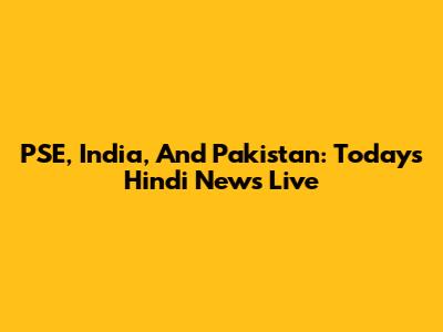 PSE, India, And Pakistan: Today's Hindi News Live