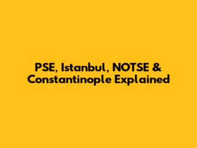 PSE, Istanbul, NOTSE & Constantinople Explained