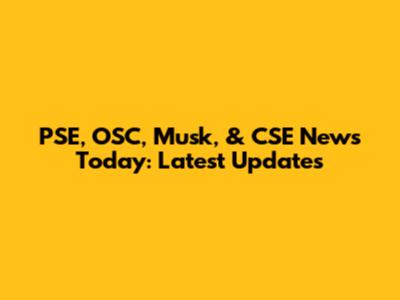 PSE, OSC, Musk, & CSE News Today: Latest Updates