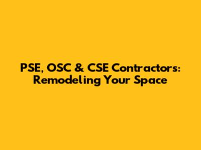 PSE, OSC & CSE Contractors: Remodeling Your Space