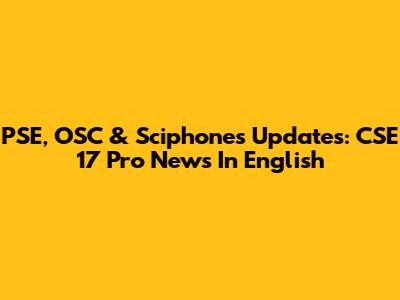 PSE, OSC & Sciphones Updates: CSE 17 Pro News In English
