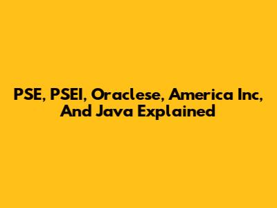 PSE, PSEI, Oraclese, America Inc, And Java Explained