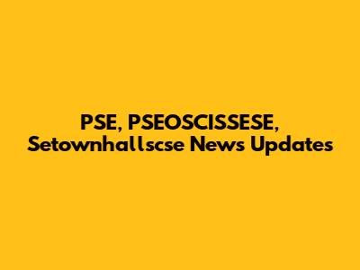 PSE, PSEOSCISSESE, Setownhallscse News Updates