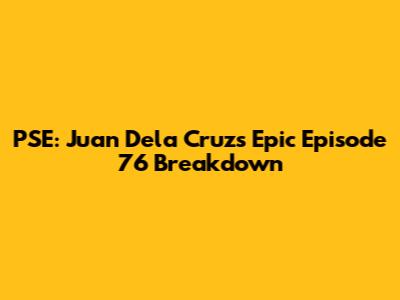 PSE: Juan Dela Cruz's Epic Episode 76 Breakdown