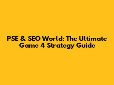 PSE & SEO World: The Ultimate Game 4 Strategy Guide