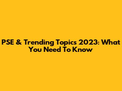 PSE & Trending Topics 2023: What You Need To Know