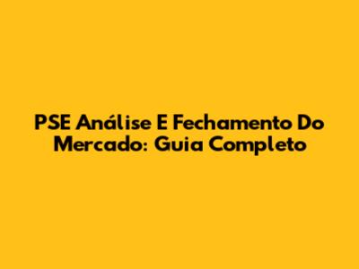 PSE Análise E Fechamento Do Mercado: Guia Completo