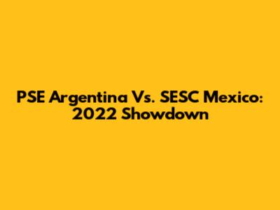 PSE Argentina Vs. SESC Mexico: 2022 Showdown