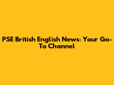 PSE British English News: Your Go-To Channel