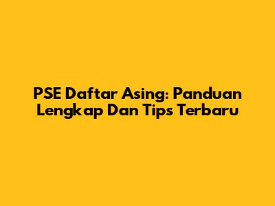 PSE Daftar Asing: Panduan Lengkap Dan Tips Terbaru