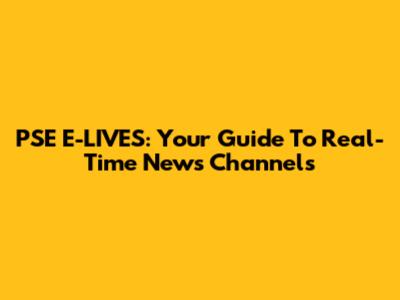 PSE E-LIVES: Your Guide To Real-Time News Channels