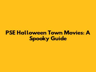PSE Halloween Town Movies: A Spooky Guide
