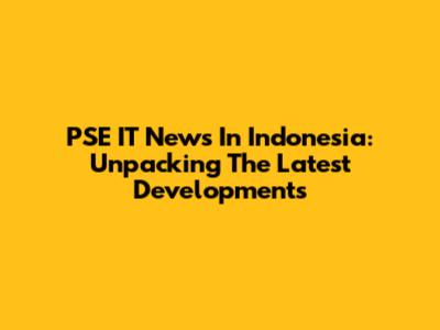 PSE IT News In Indonesia: Unpacking The Latest Developments