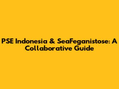PSE Indonesia & SeaFeganistose: A Collaborative Guide