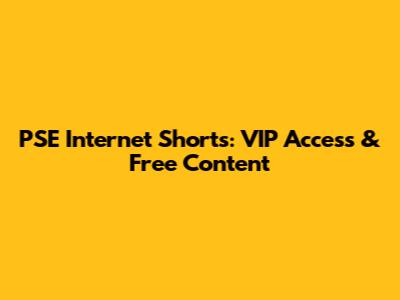 PSE Internet Shorts: VIP Access & Free Content