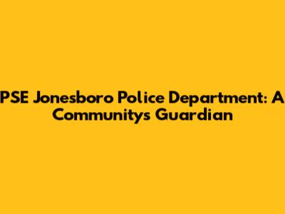 PSE Jonesboro Police Department: A Community's Guardian