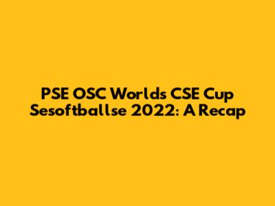 PSE OSC Worlds CSE Cup Sesoftballse 2022: A Recap