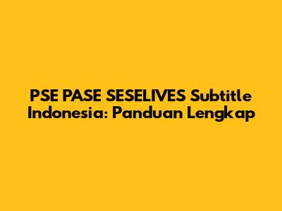PSE PASE SESELIVES Subtitle Indonesia: Panduan Lengkap