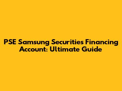 PSE Samsung Securities Financing Account: Ultimate Guide