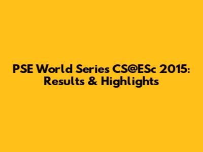 PSE World Series CS@ESc 2015: Results & Highlights