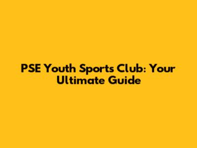 PSE Youth Sports Club: Your Ultimate Guide