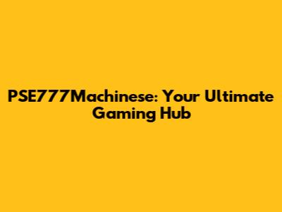PSE777Machinese: Your Ultimate Gaming Hub