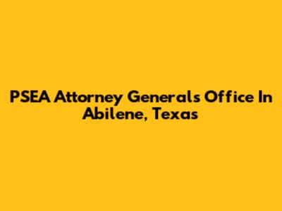PSEA Attorney General's Office In Abilene, Texas