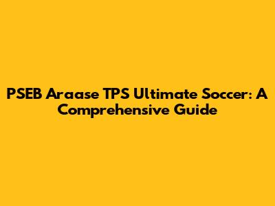 PSEB Araase TPS Ultimate Soccer: A Comprehensive Guide