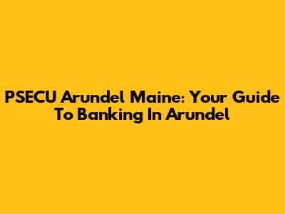 PSECU Arundel Maine: Your Guide To Banking In Arundel