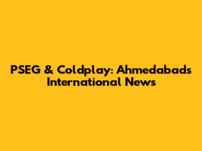 PSEG & Coldplay: Ahmedabad's International News