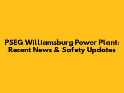 PSEG Williamsburg Power Plant: Recent News & Safety Updates