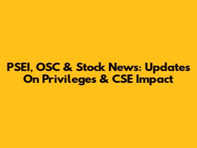 PSEI, OSC & Stock News: Updates On Privileges & CSE Impact