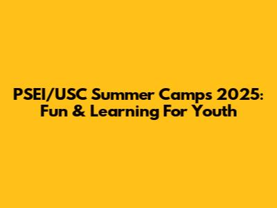 PSEI/USC Summer Camps 2025: Fun & Learning For Youth