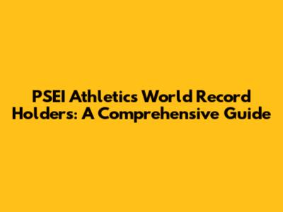 PSEI Athletics World Record Holders: A Comprehensive Guide
