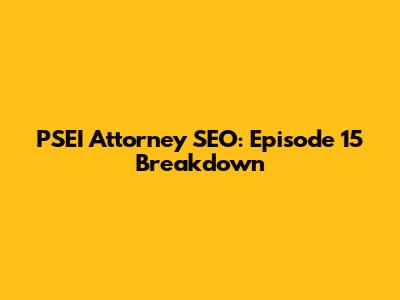 PSEI Attorney SEO: Episode 15 Breakdown