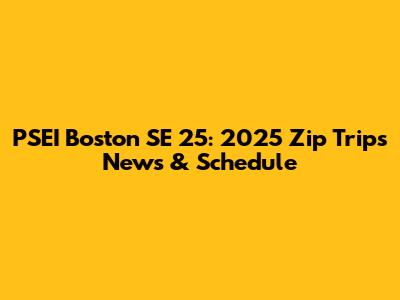 PSEI Boston SE 25: 2025 Zip Trips News & Schedule