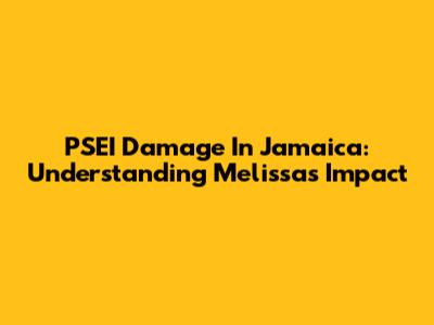PSEI Damage In Jamaica: Understanding Melissa's Impact
