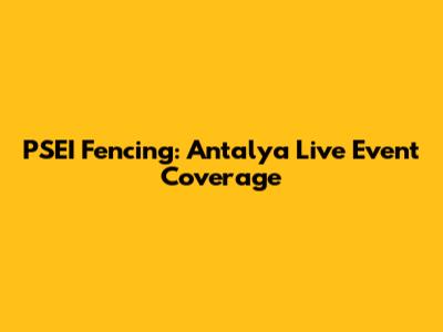 PSEI Fencing: Antalya Live Event Coverage