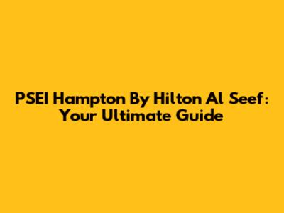 PSEI Hampton By Hilton Al Seef: Your Ultimate Guide