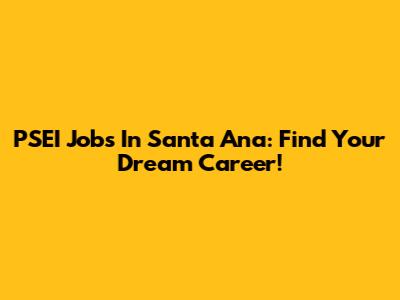 PSEI Jobs In Santa Ana: Find Your Dream Career!