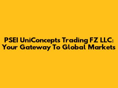PSEI UniConcepts Trading FZ LLC: Your Gateway To Global Markets