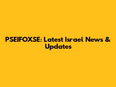 PSEIFOXSE: Latest Israel News & Updates