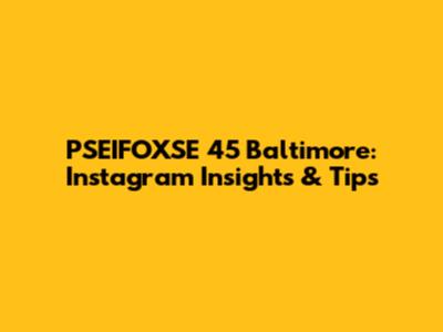 PSEIFOXSE 45 Baltimore: Instagram Insights & Tips