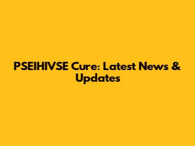 PSEIHIVSE Cure: Latest News & Updates