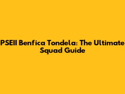 PSEII Benfica Tondela: The Ultimate Squad Guide