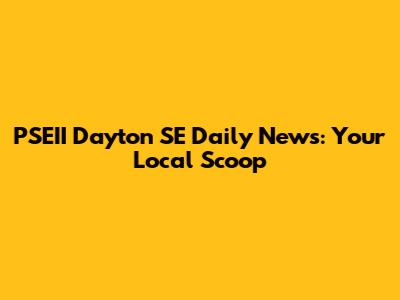 PSEII Dayton SE Daily News: Your Local Scoop